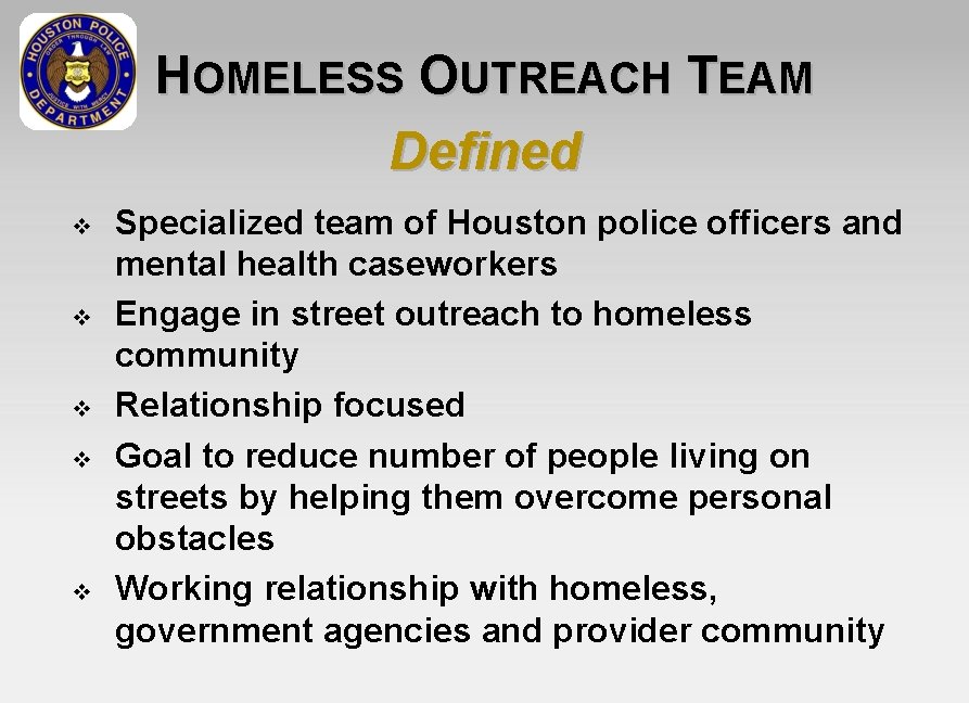 HOMELESS OUTREACH TEAM Defined v v v Specialized team of Houston police officers and