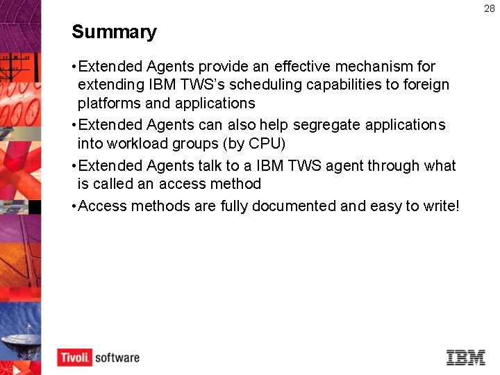 28 Summary • Extended Agents provide an effective mechanism for extending IBM TWS’s scheduling 28 Summary • Extended Agents provide an effective mechanism for extending IBM TWS’s scheduling