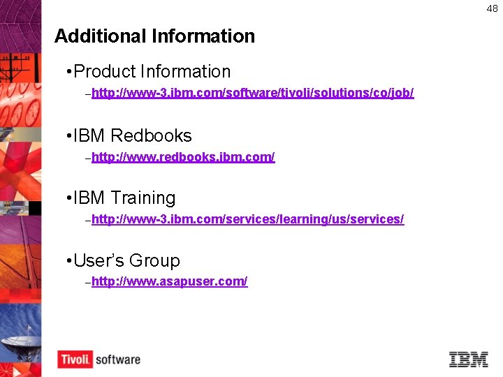 48 Additional Information • Product Information – http: //www-3. ibm. com/software/tivoli/solutions/co/job/ • IBM Redbooks 48 Additional Information • Product Information – http: //www-3. ibm. com/software/tivoli/solutions/co/job/ • IBM Redbooks