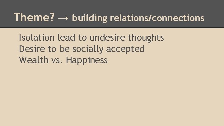 Theme? → building relations/connections Isolation lead to undesire thoughts Desire to be socially accepted