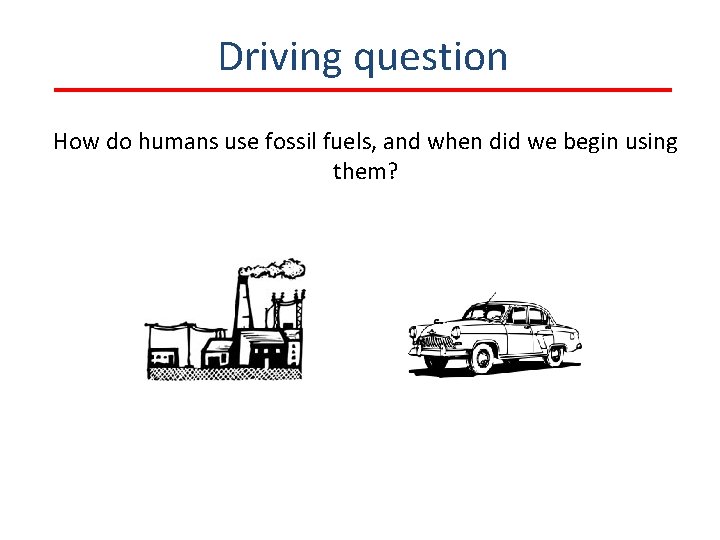 Driving question How do humans use fossil fuels, and when did we begin using
