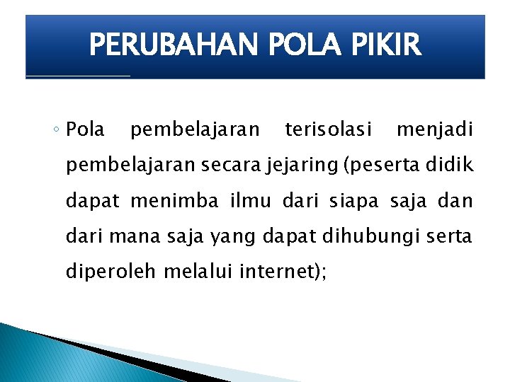 PERUBAHAN POLA PIKIR ◦ Pola pembelajaran terisolasi menjadi pembelajaran secara jejaring (peserta didik dapat