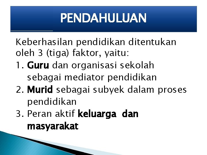 PENDAHULUAN Keberhasilan pendidikan ditentukan oleh 3 (tiga) faktor, yaitu: 1. Guru dan organisasi sekolah