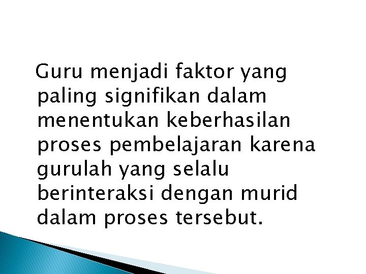 Guru menjadi faktor yang paling signifikan dalam menentukan keberhasilan proses pembelajaran karena gurulah yang