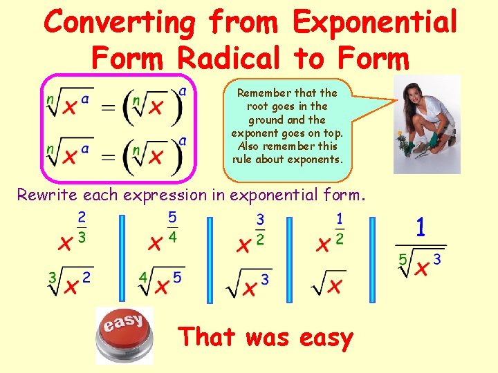 Converting from Exponential Form Radical to Form Remember that the root goes in the