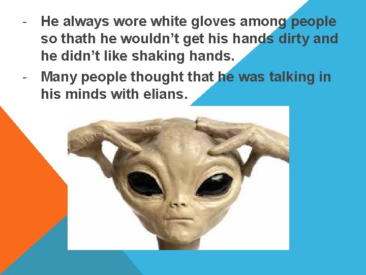 - He always wore white gloves among people so thath he wouldn’t get his