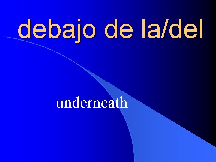 debajo de la/del underneath 