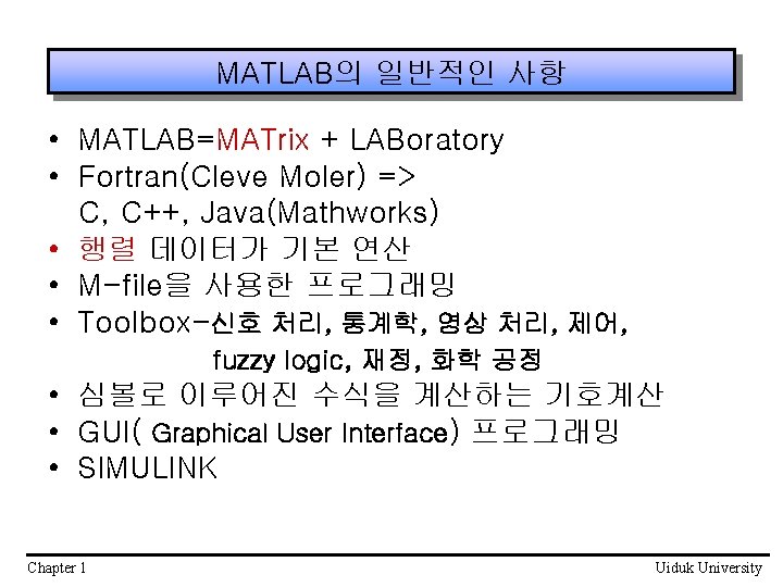MATLAB의 일반적인 사항 • MATLAB=MATrix + LABoratory • Fortran(Cleve Moler) => C, C++, Java(Mathworks) MATLAB의 일반적인 사항 • MATLAB=MATrix + LABoratory • Fortran(Cleve Moler) => C, C++, Java(Mathworks)