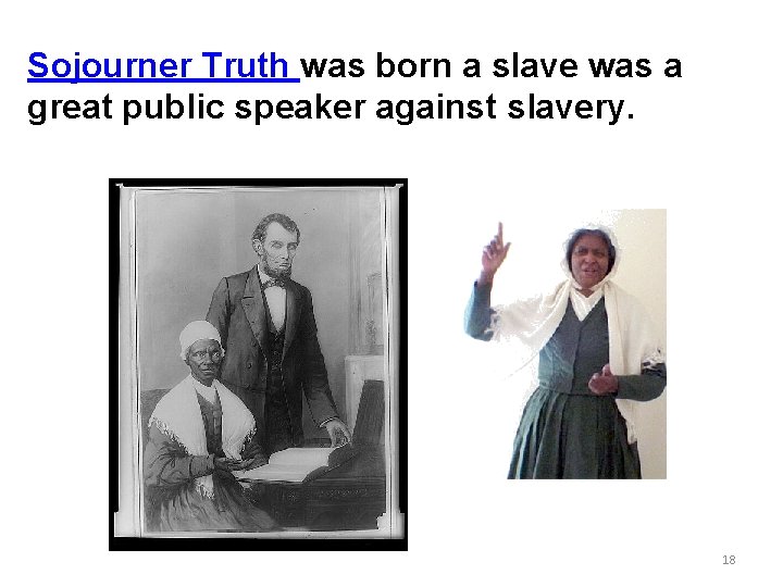 Sojourner Truth was born a slave was a great public speaker against slavery. 18