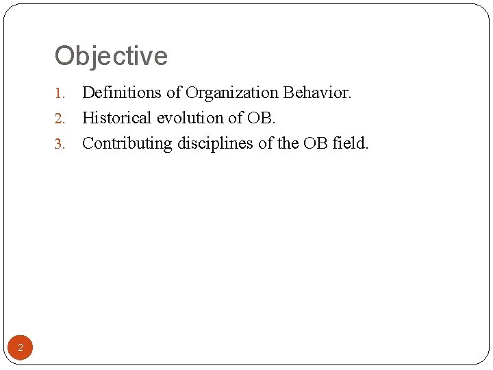 Objective Definitions of Organization Behavior. 2. Historical evolution of OB. 3. Contributing disciplines of