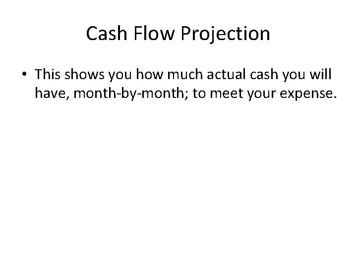 Cash Flow Projection • This shows you how much actual cash you will have,