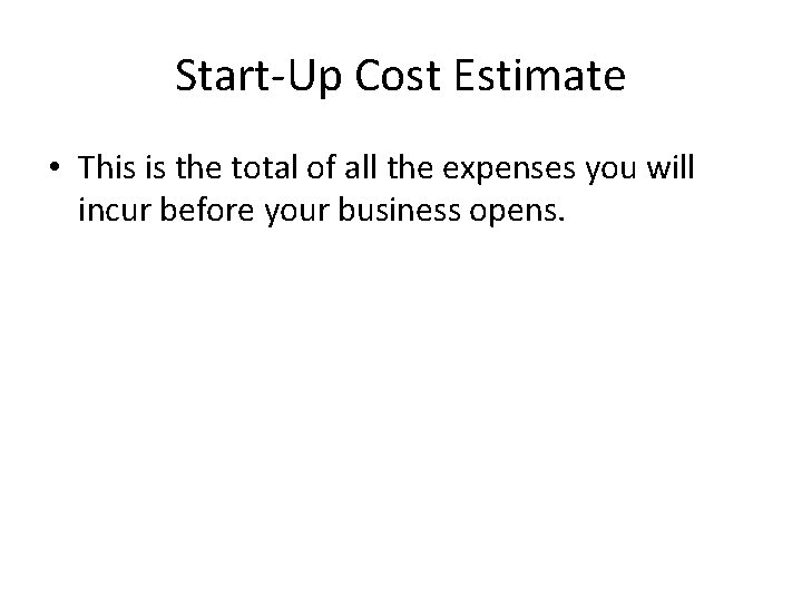 Start-Up Cost Estimate • This is the total of all the expenses you will