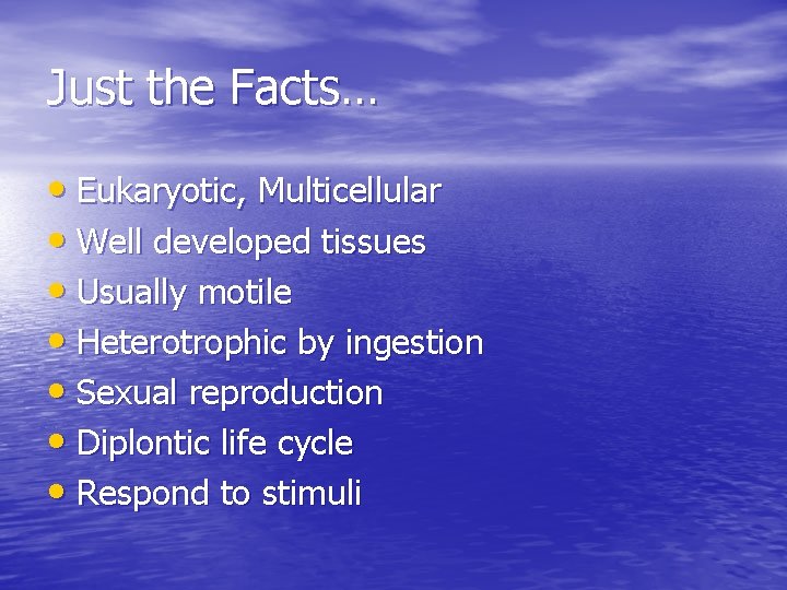 Just the Facts… • Eukaryotic, Multicellular • Well developed tissues • Usually motile •