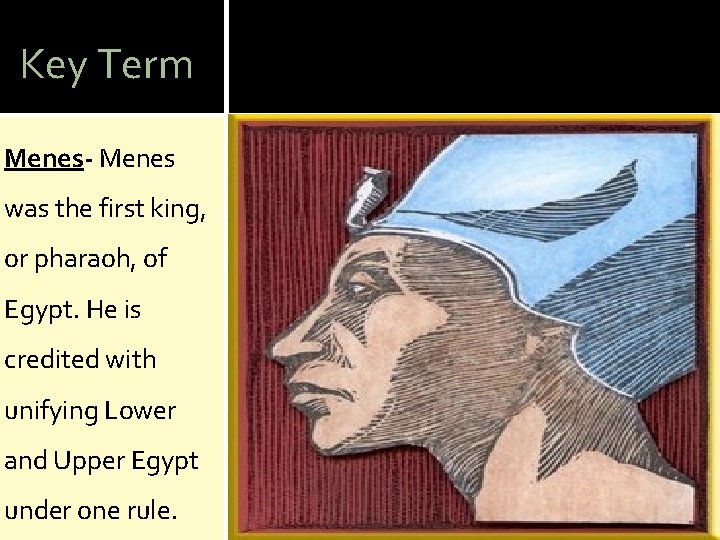 Key Term Menes- Menes was the first king, or pharaoh, of Egypt. He is