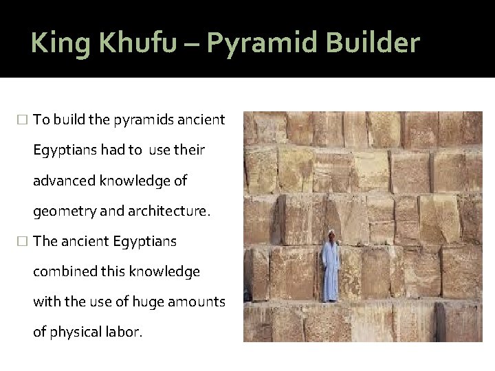 King Khufu – Pyramid Builder � To build the pyramids ancient Egyptians had to