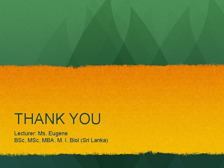 THANK YOU Lecturer: Ms. Eugene BSc, MBA, M. I. Biol (Sri Lanka) 