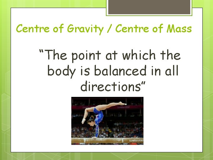Centre of Gravity / Centre of Mass “The point at which the body is