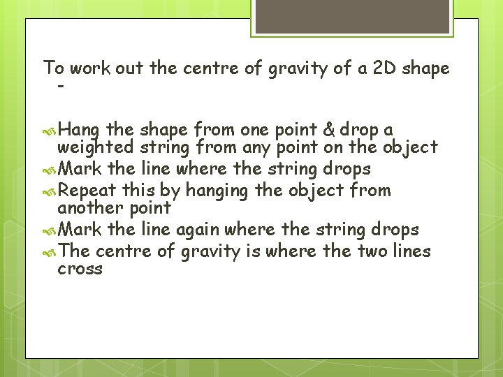 To work out the centre of gravity of a 2 D shape Hang the