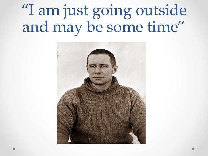 “I am just going outside and may be some time” 