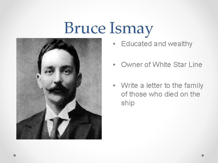 Bruce Ismay • Educated and wealthy • Owner of White Star Line • Write
