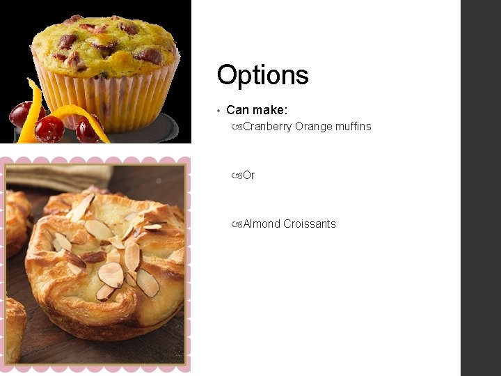 Options • Can make: Cranberry Orange muffins Or Almond Croissants 
