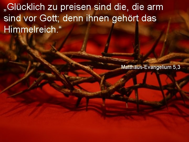 „Glücklich zu preisen sind die, die arm sind vor Gott; denn ihnen gehört das