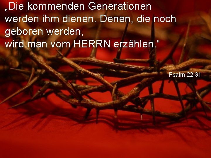 „Die kommenden Generationen werden ihm dienen. Denen, die noch geboren werden, wird man vom