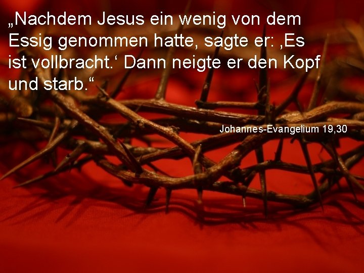 „Nachdem Jesus ein wenig von dem Essig genommen hatte, sagte er: ‚Es ist vollbracht.