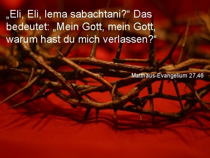 „Eli, lema sabachtani? “ Das bedeutet: „Mein Gott, mein Gott, warum hast du mich