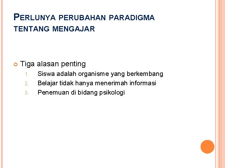 PERLUNYA PERUBAHAN PARADIGMA TENTANG MENGAJAR Tiga alasan penting 1. 2. 3. Siswa adalah organisme