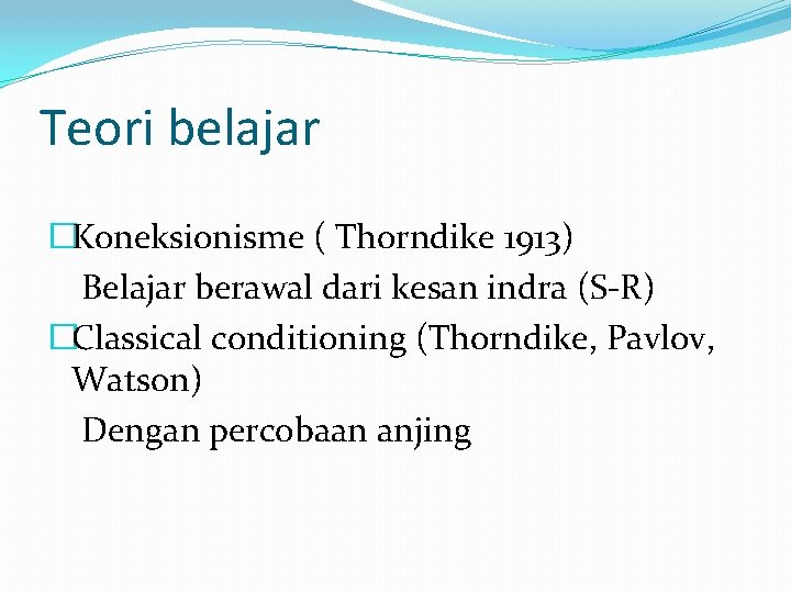 Teori belajar �Koneksionisme ( Thorndike 1913) Belajar berawal dari kesan indra (S-R) �Classical conditioning