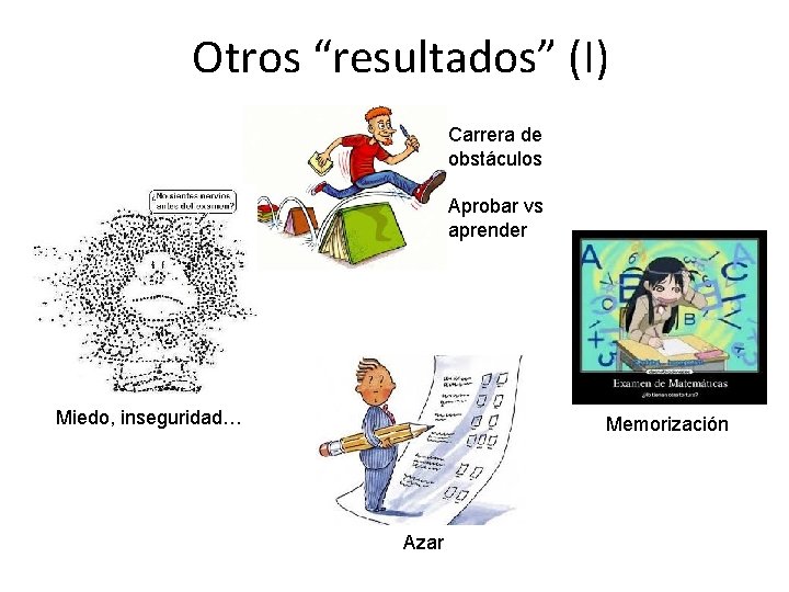 Otros “resultados” (I) Carrera de obstáculos Aprobar vs aprender Miedo, inseguridad… Memorización Azar 