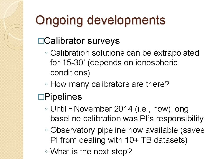 Ongoing developments �Calibrator surveys ◦ Calibration solutions can be extrapolated for 15 -30’ (depends