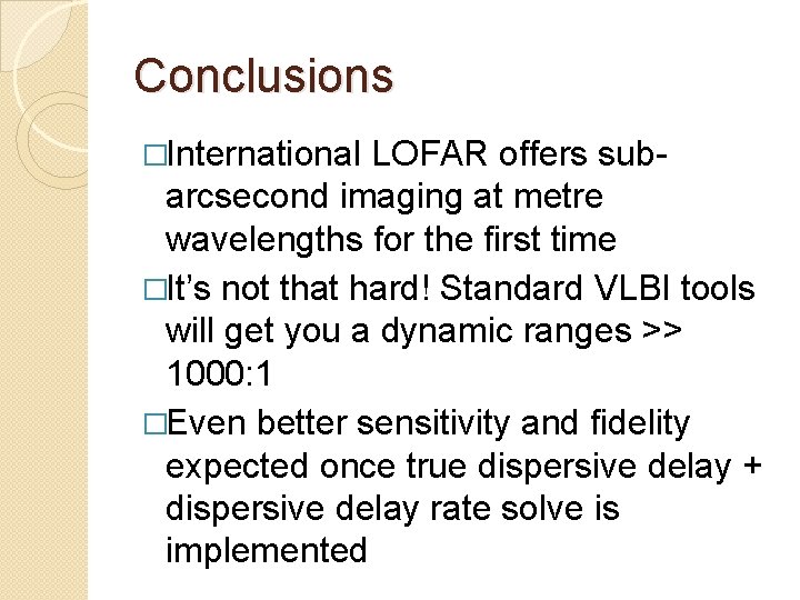 Conclusions �International LOFAR offers subarcsecond imaging at metre wavelengths for the first time �It’s