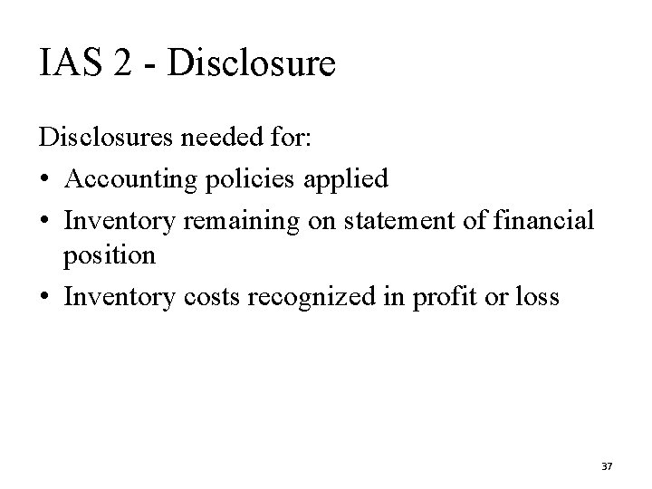 IAS 2 - Disclosures needed for: • Accounting policies applied • Inventory remaining on