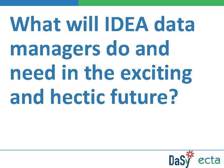 What will IDEA data managers do and need in the exciting and hectic future?