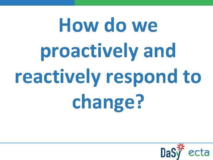 How do we proactively and reactively respond to change? 13 