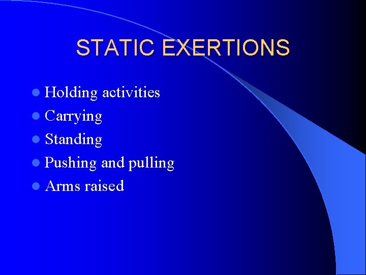 STATIC EXERTIONS l Holding activities l Carrying l Standing l Pushing and pulling l