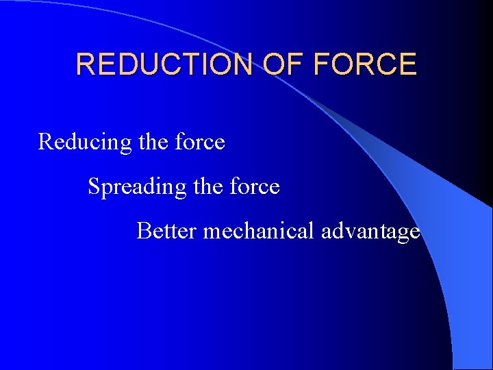 REDUCTION OF FORCE Reducing the force Spreading the force Better mechanical advantage 