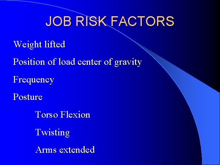 JOB RISK FACTORS Weight lifted Position of load center of gravity Frequency Posture Torso