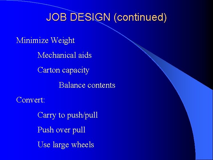 JOB DESIGN (continued) Minimize Weight Mechanical aids Carton capacity Balance contents Convert: Carry to