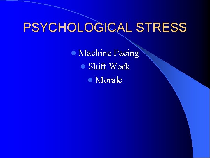 PSYCHOLOGICAL STRESS l Machine Pacing l Shift Work l Morale 