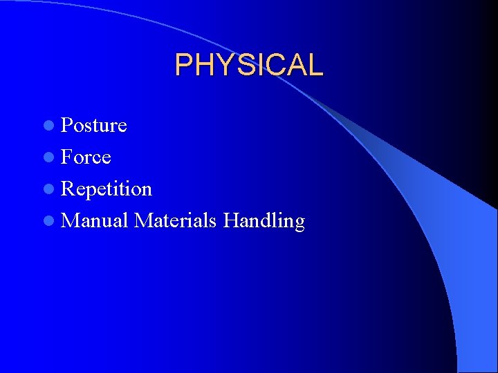 PHYSICAL l Posture l Force l Repetition l Manual Materials Handling 
