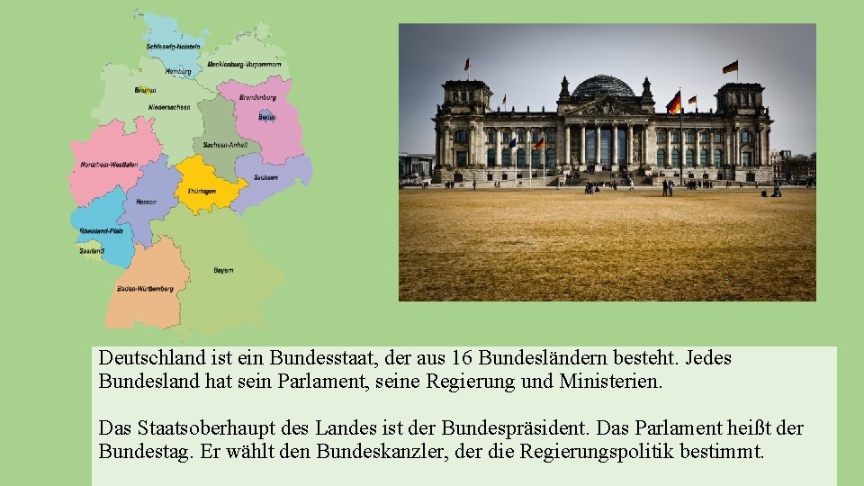 Deutschland ist ein Bundesstaat, der aus 16 Bundesländern besteht. Jedes Bundesland hat sein Parlament,