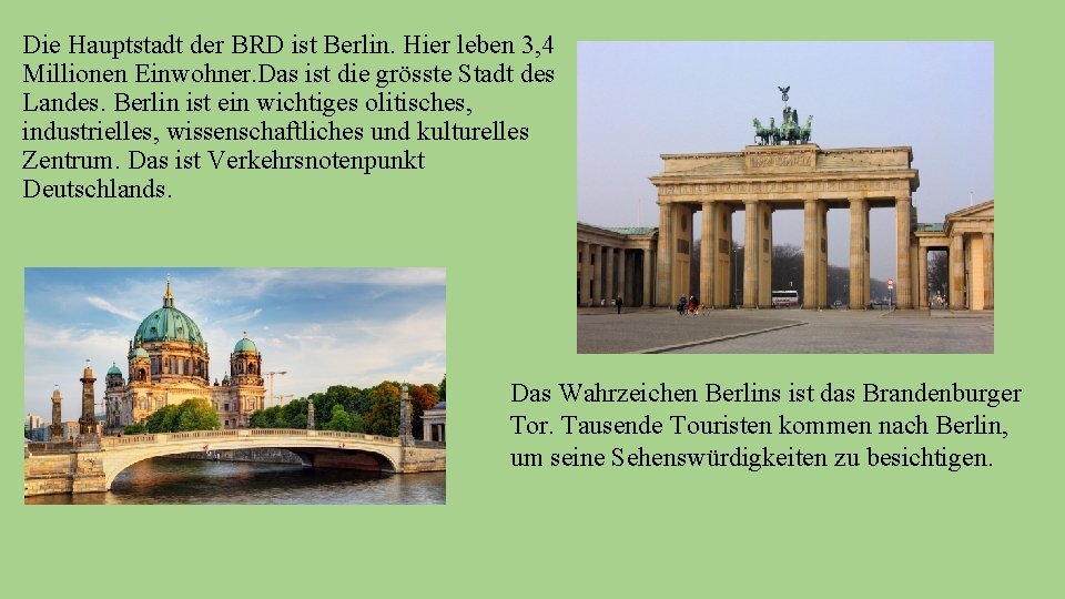 Die Hauptstadt der BRD ist Berlin. Hier leben 3, 4 Millionen Einwohner. Das ist