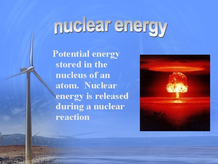 Potential energy stored in the nucleus of an atom. Nuclear energy is released during