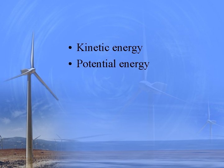  • Kinetic energy • Potential energy 