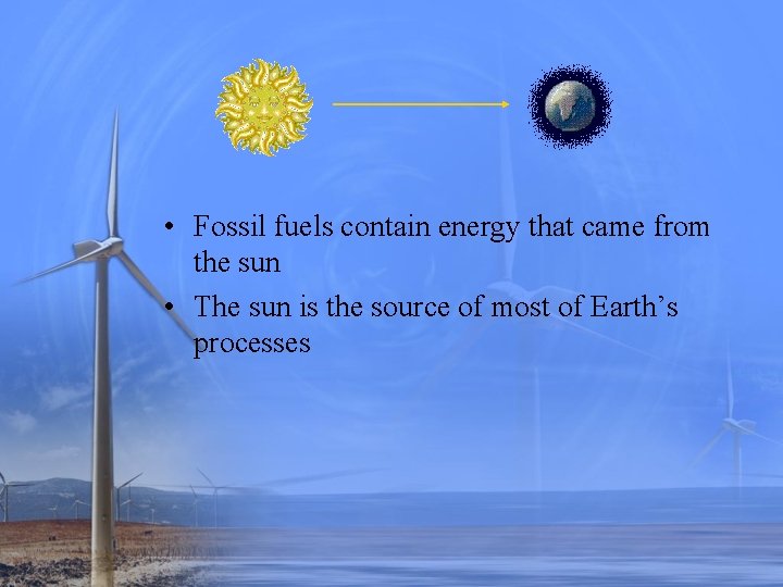  • Fossil fuels contain energy that came from the sun • The sun