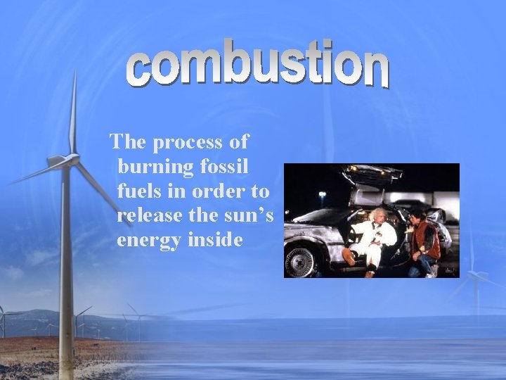 The process of burning fossil fuels in order to release the sun’s energy inside