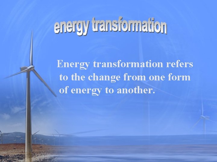 Energy transformation refers to the change from one form of energy to another. 